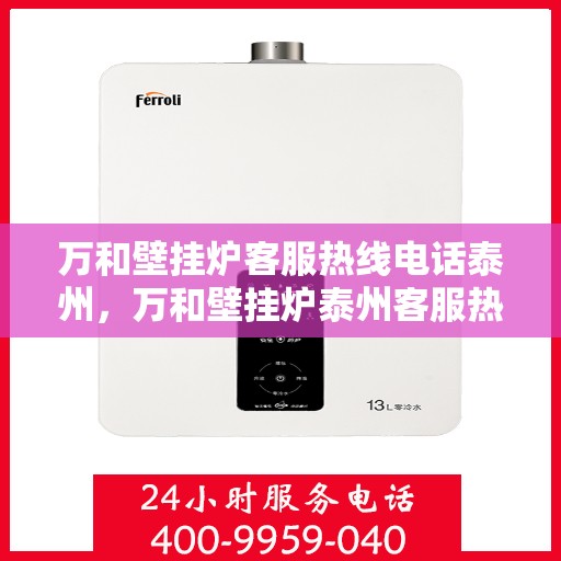 万和壁挂炉客服热线电话泰州，万和壁挂炉泰州客服热线电话及维修服务指南