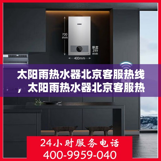 太阳雨热水器北京客服热线，太阳雨热水器北京客服热线，专业解答，贴心服务