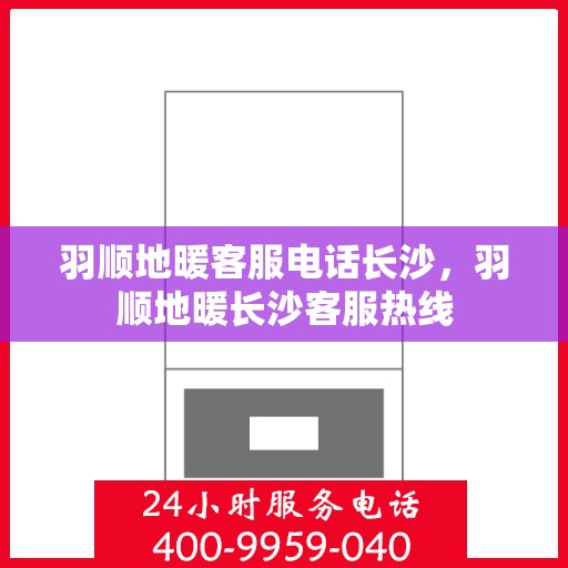 羽顺地暖客服电话长沙，羽顺地暖长沙客服热线