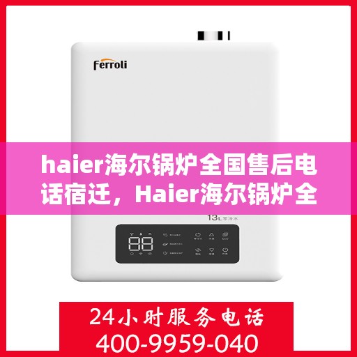 haier海尔锅炉全国售后电话宿迁，Haier海尔锅炉全国售后电话公布，宿迁地区维修服务热线