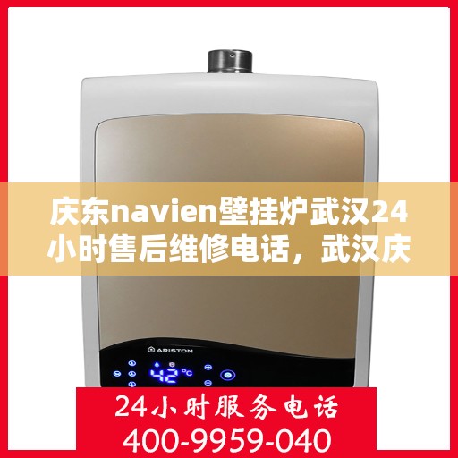 庆东navien壁挂炉武汉24小时售后维修电话，武汉庆东Navien壁挂炉全天候售后维修服务热线