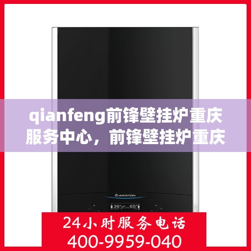 qianfeng前锋壁挂炉重庆服务中心，前锋壁挂炉重庆服务中心，专业维修与优质服务并行