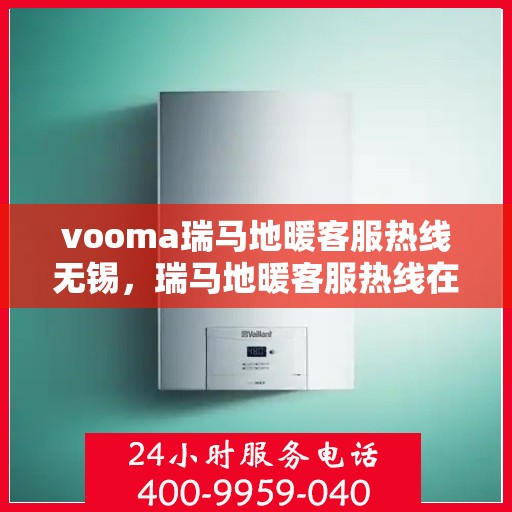 vooma瑞马地暖客服热线无锡，瑞马地暖客服热线在无锡，专业解答，温暖您的冬日之选