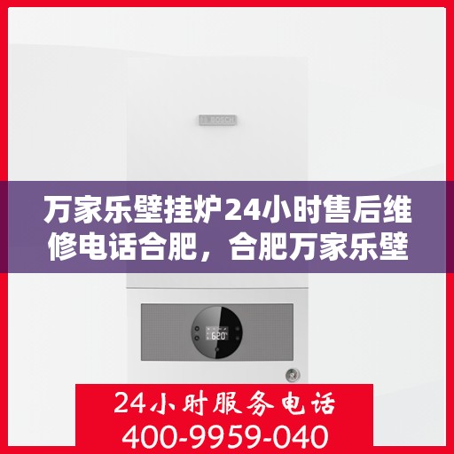 万家乐壁挂炉24小时售后维修电话合肥，合肥万家乐壁挂炉全天候售后维修服务热线