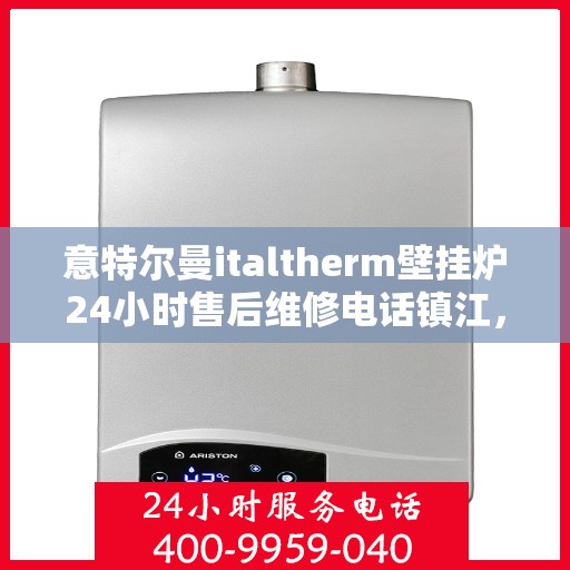 意特尔曼italtherm壁挂炉24小时售后维修电话镇江，意特尔曼italtherm壁挂炉镇江专业售后维修团队全天候服务热线！