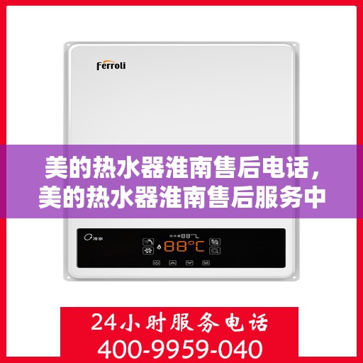 美的热水器淮南售后电话，美的热水器淮南售后服务中心联系电话