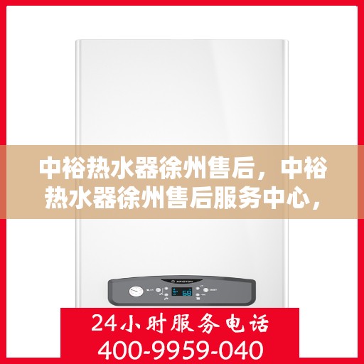 中裕热水器徐州售后，中裕热水器徐州售后服务中心，专业维修，贴心服务