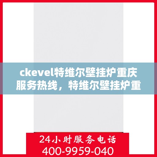ckevel特维尔壁挂炉重庆服务热线，特维尔壁挂炉重庆服务热线，专业品质，暖心服务