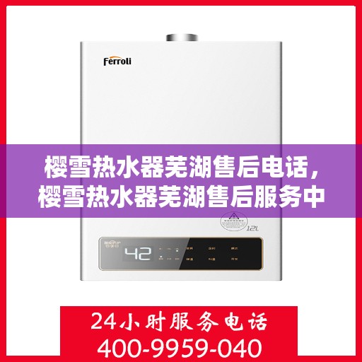 樱雪热水器芜湖售后电话，樱雪热水器芜湖售后服务中心联系电话