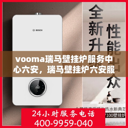 vooma瑞马壁挂炉服务中心六安，瑞马壁挂炉六安服务中心，专业维修安装，温暖您的家