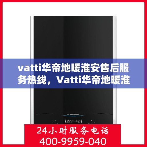 vatti华帝地暖淮安售后服务热线，Vatti华帝地暖淮安售后服务热线，专业团队，温暖您的生活