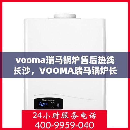 vooma瑞马锅炉售后热线长沙，VOOMA瑞马锅炉长沙售后热线专业服务