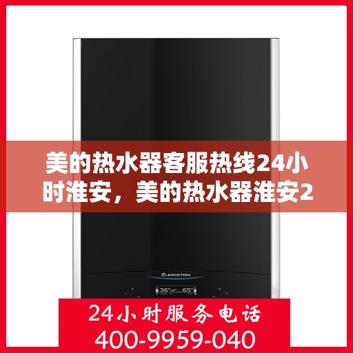美的热水器客服热线24小时淮安，美的热水器淮安24小时客服热线全攻略