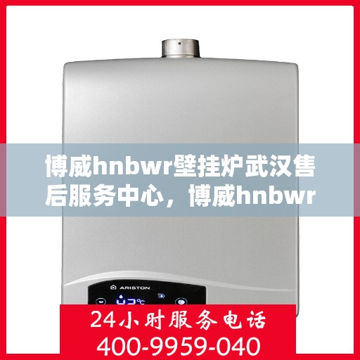 博威hnbwr壁挂炉武汉售后服务中心，博威hnbwr壁挂炉武汉售后服务中心，专业维修与贴心服务