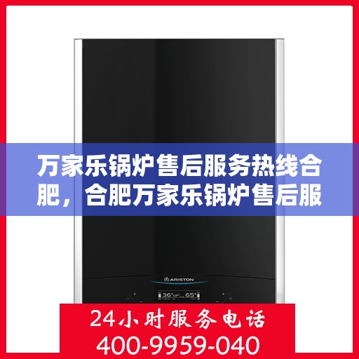 万家乐锅炉售后服务热线合肥，合肥万家乐锅炉售后服务热线全面解析