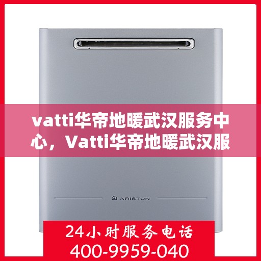 vatti华帝地暖武汉服务中心，Vatti华帝地暖武汉服务中心，专业、高效的家居温暖解决方案