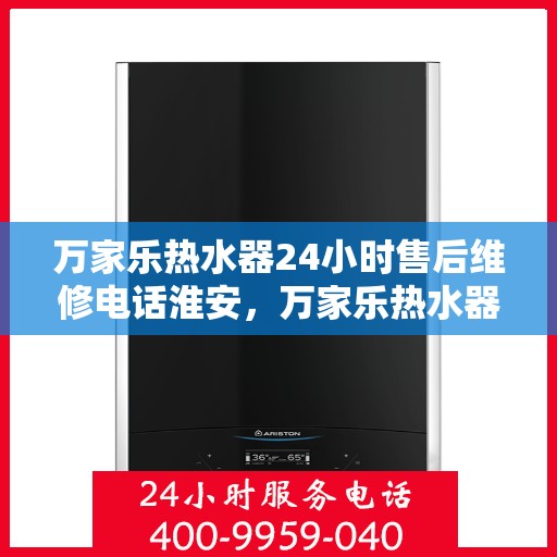 万家乐热水器24小时售后维修电话淮安，万家乐热水器淮安售后维修热线全天候服务，专业解决您的热水器问题