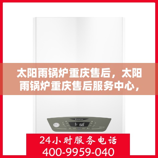 太阳雨锅炉重庆售后，太阳雨锅炉重庆售后服务中心，专业维修与贴心服务