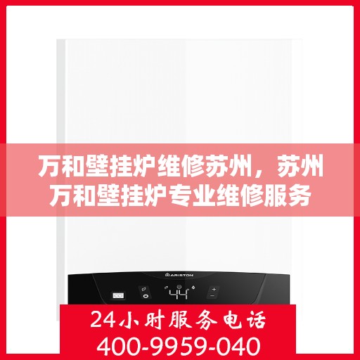 万和壁挂炉维修苏州，苏州万和壁挂炉专业维修服务