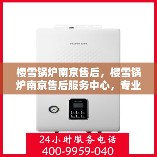 樱雪锅炉南京售后，樱雪锅炉南京售后服务中心，专业维修与贴心服务