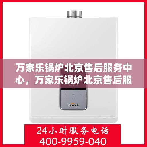 万家乐锅炉北京售后服务中心，万家乐锅炉北京售后服务中心，专业维修与贴心服务