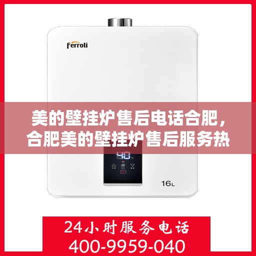 美的壁挂炉售后电话合肥，合肥美的壁挂炉售后服务热线及支持团队