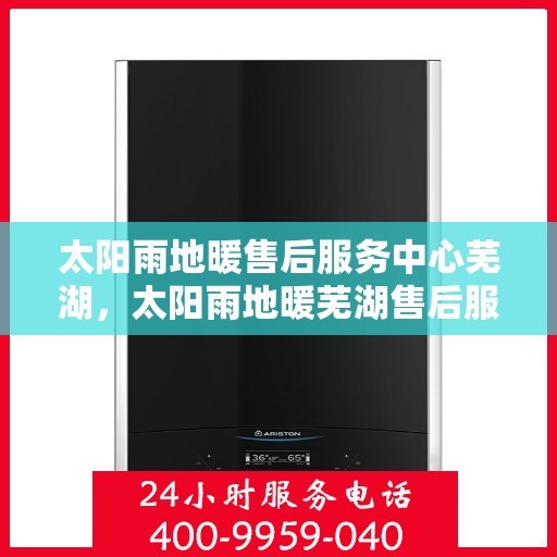 太阳雨地暖售后服务中心芜湖，太阳雨地暖芜湖售后服务中心，专业维修，温暖您的生活