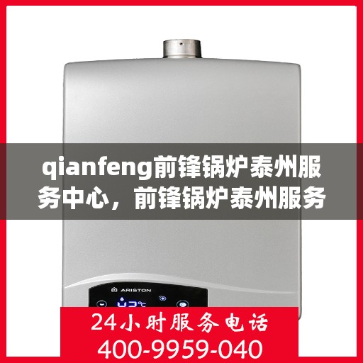 qianfeng前锋锅炉泰州服务中心，前锋锅炉泰州服务中心，专业维护与高效运行的先锋力量