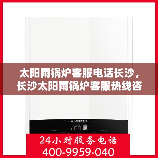太阳雨锅炉客服电话长沙，长沙太阳雨锅炉客服热线咨询