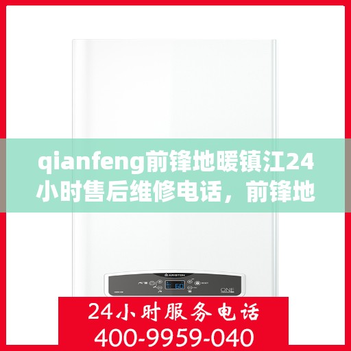 qianfeng前锋地暖镇江24小时售后维修电话，前锋地暖镇江全天候售后维修服务热线公布
