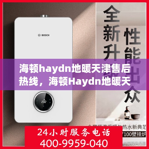 海顿haydn地暖天津售后热线，海顿Haydn地暖天津售后服务热线解析
