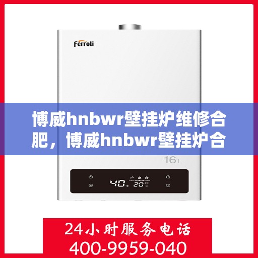 博威hnbwr壁挂炉维修合肥，博威hnbwr壁挂炉合肥专业维修服务