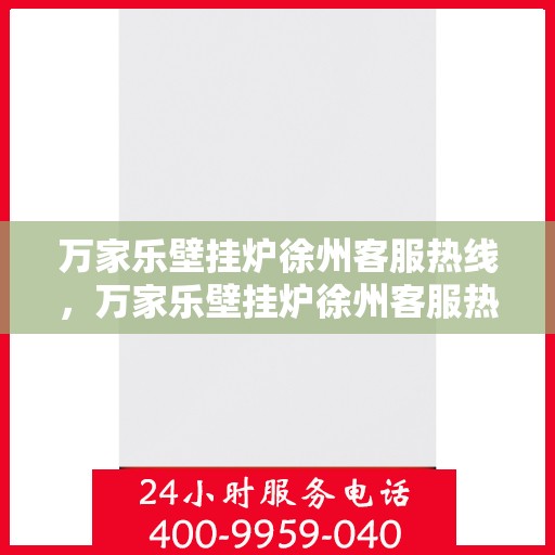 万家乐壁挂炉徐州客服热线，万家乐壁挂炉徐州客服热线——专业售后，温暖您的生活