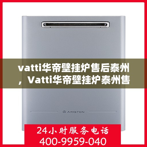vatti华帝壁挂炉售后泰州，Vatti华帝壁挂炉泰州售后支持与服务解析
