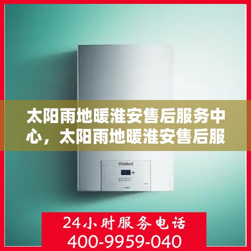 太阳雨地暖淮安售后服务中心，太阳雨地暖淮安售后服务中心，专业品质，温暖无忧