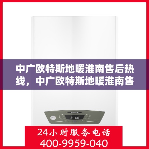 中广欧特斯地暖淮南售后热线，中广欧特斯地暖淮南售后服务热线解析，专业团队，贴心服务