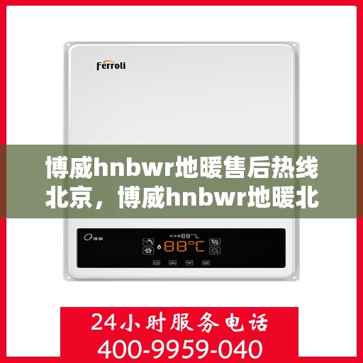 博威hnbwr地暖售后热线北京，博威hnbwr地暖北京售后专线，专业解决您的地暖问题