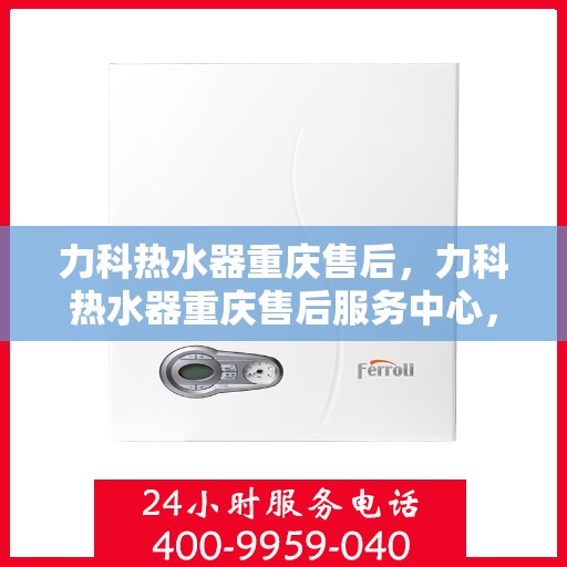 力科热水器重庆售后，力科热水器重庆售后服务中心，专业维修与贴心服务