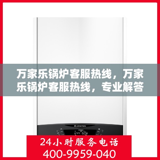 万家乐锅炉客服热线，万家乐锅炉客服热线，专业解答，贴心服务