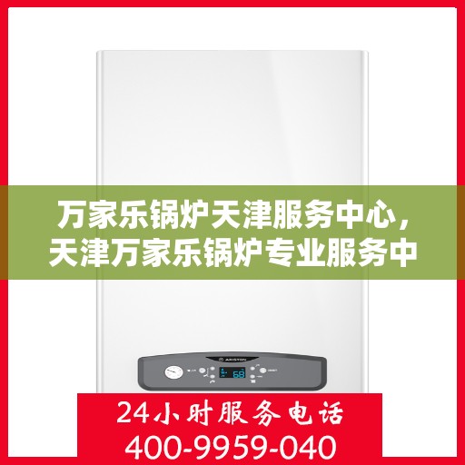 万家乐锅炉天津服务中心，天津万家乐锅炉专业服务中心