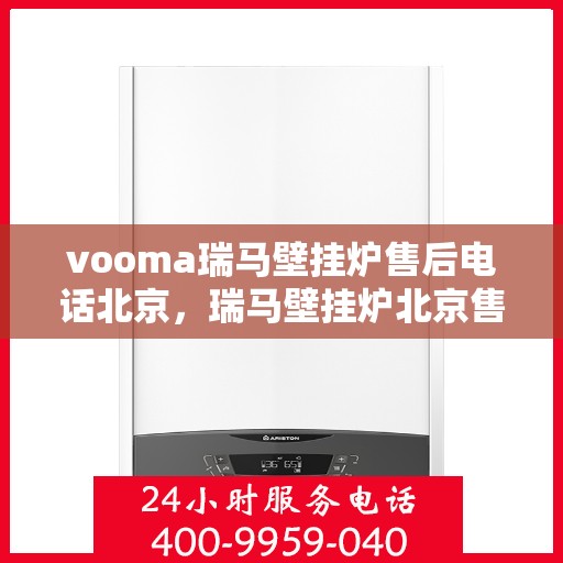 vooma瑞马壁挂炉售后电话北京，瑞马壁挂炉北京售后热线，专业维修团队为您解答