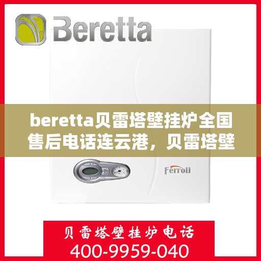 beretta贝雷塔壁挂炉全国售后电话连云港，贝雷塔壁挂炉连云港售后热线及维修服务全解析