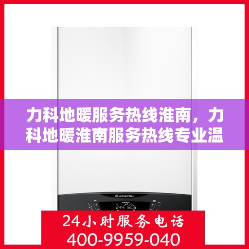 力科地暖服务热线淮南，力科地暖淮南服务热线专业温暖您的冬季