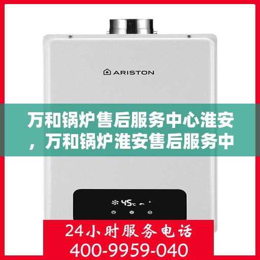 万和锅炉售后服务中心淮安，万和锅炉淮安售后服务中心，专业维修，贴心服务