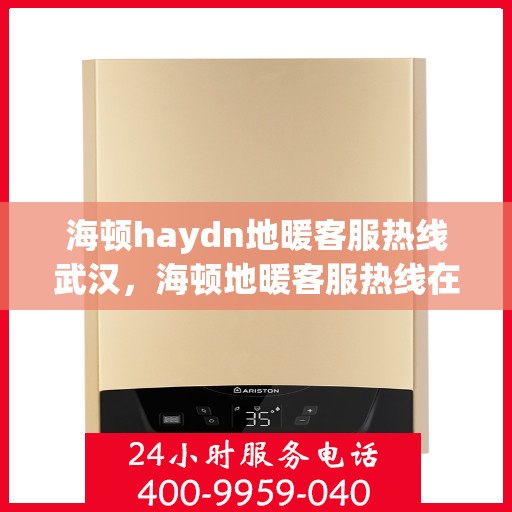 海顿haydn地暖客服热线武汉，海顿地暖客服热线在武汉，专业解答，温暖您的生活