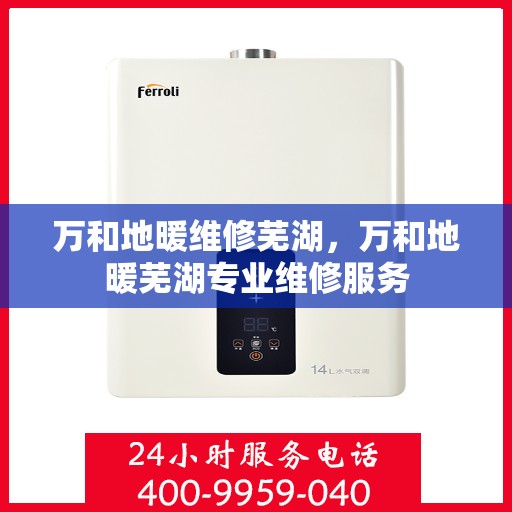 万和地暖维修芜湖，万和地暖芜湖专业维修服务