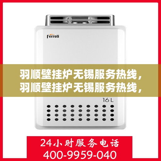 羽顺壁挂炉无锡服务热线，羽顺壁挂炉无锡服务热线，专业维修、安装及售后支持团队为您服务