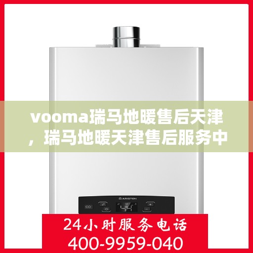 vooma瑞马地暖售后天津，瑞马地暖天津售后服务中心，专业解决您的温暖问题