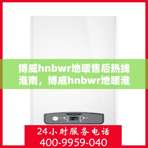 博威hnbwr地暖售后热线淮南，博威hnbwr地暖淮南售后服务热线，专业解决您的温暖问题