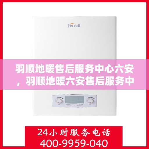 羽顺地暖售后服务中心六安，羽顺地暖六安售后服务中心，专业维修，贴心服务